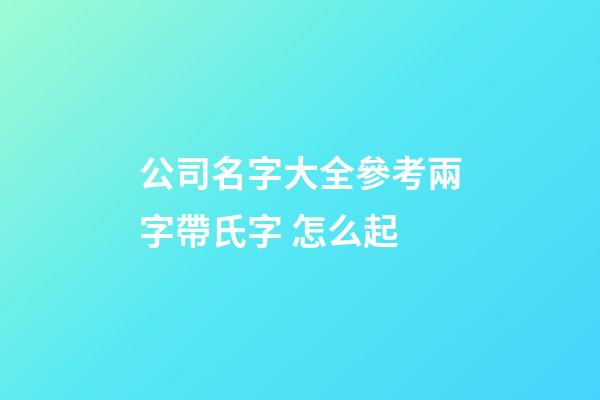 公司名字大全參考兩字帶氏字 怎么起-第1張-公司起名-玄機(jī)派